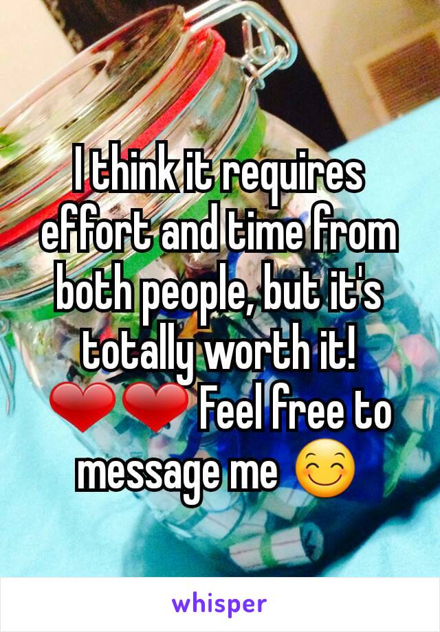 I think it requires effort and time from both people, but it's totally worth it! ❤❤ Feel free to message me 😊