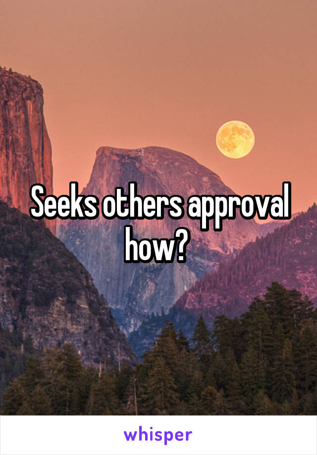 Seeks others approval how? 