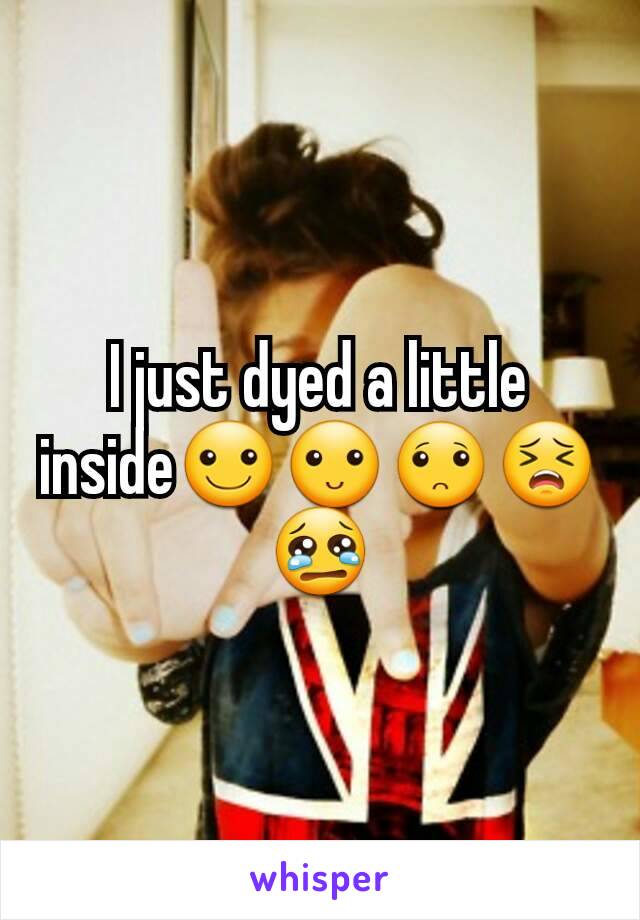 I just dyed a little inside☺🙂🙁😣😢