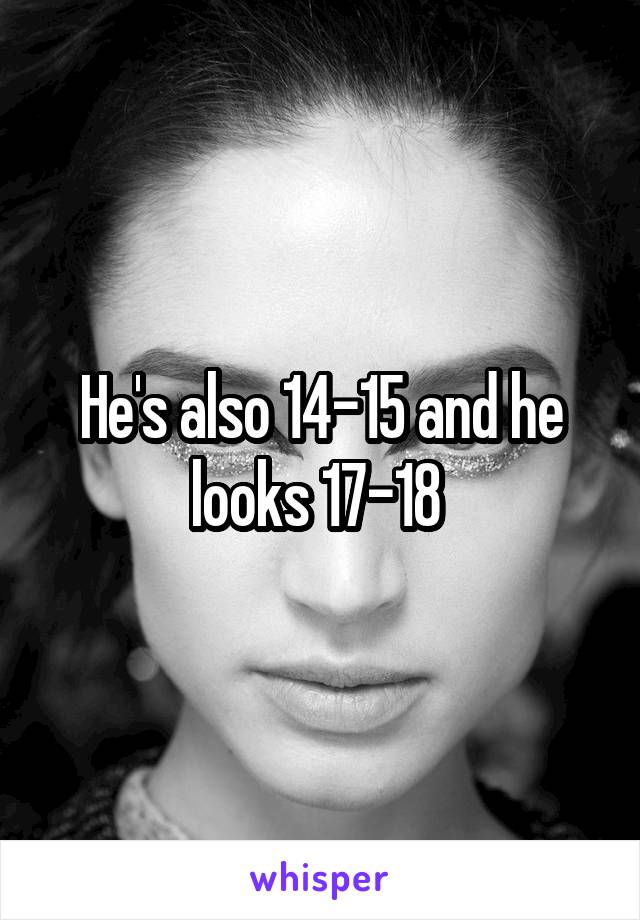 He's also 14-15 and he looks 17-18 