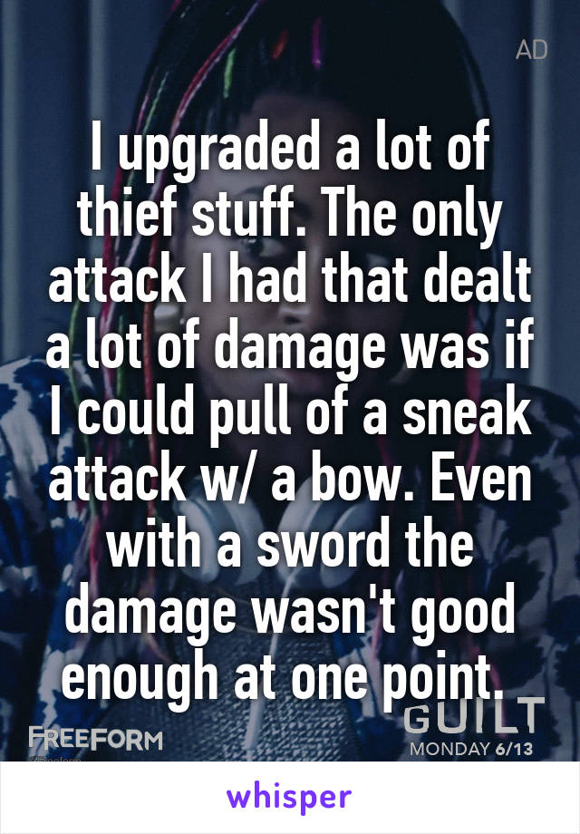 I upgraded a lot of thief stuff. The only attack I had that dealt a lot of damage was if I could pull of a sneak attack w/ a bow. Even with a sword the damage wasn't good enough at one point. 