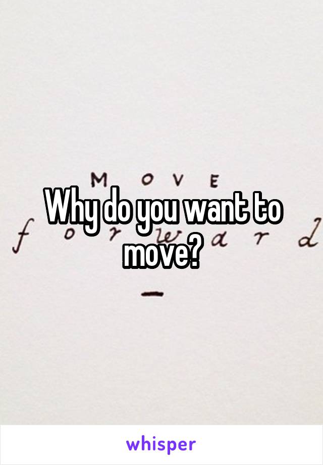 Why do you want to move?