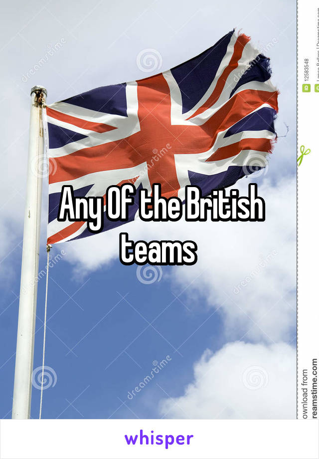 Any Of the British teams 