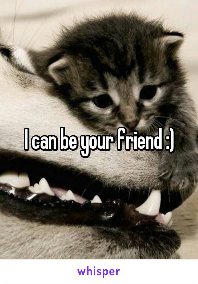 I can be your friend :)