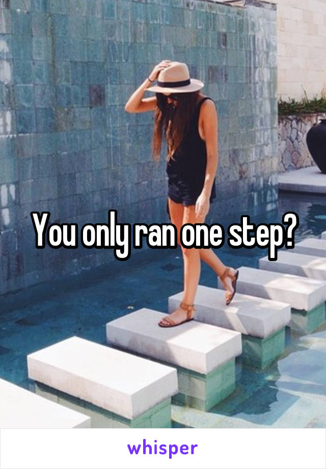 You only ran one step?
