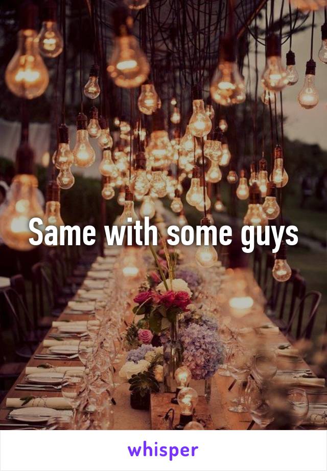 Same with some guys