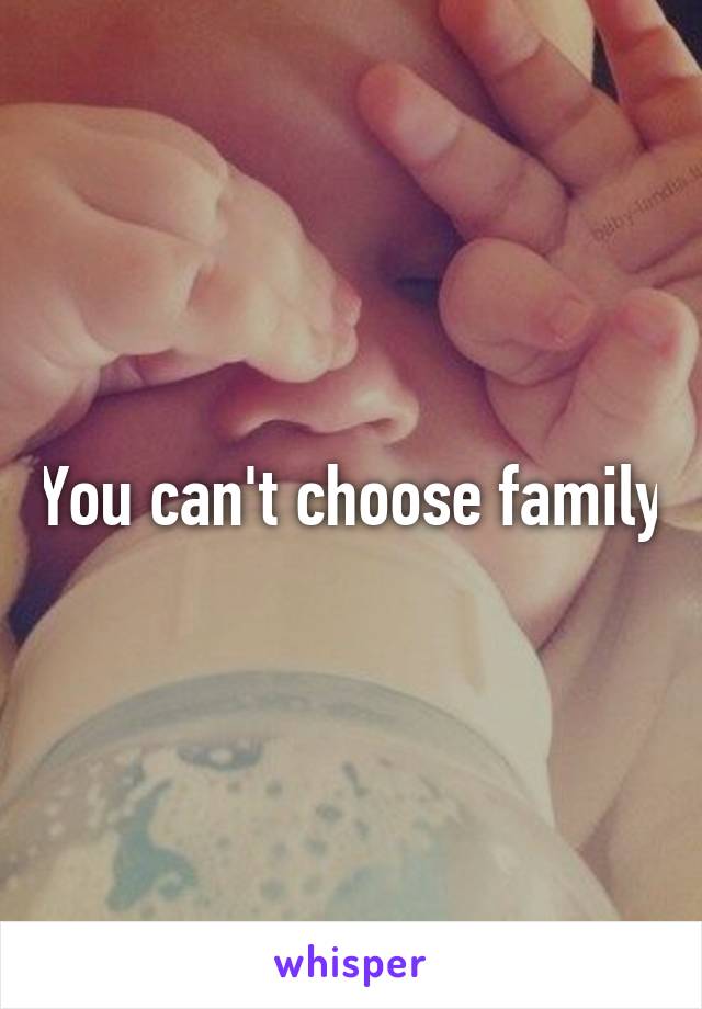 You can't choose family