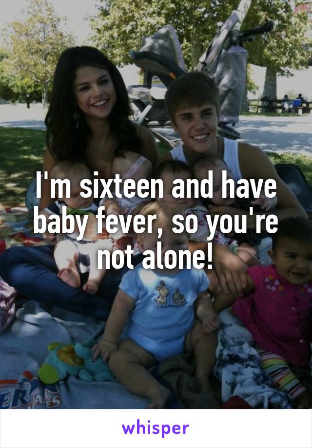 I'm sixteen and have baby fever, so you're not alone!