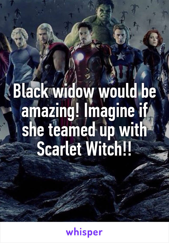 Black widow would be amazing! Imagine if she teamed up with Scarlet Witch!!