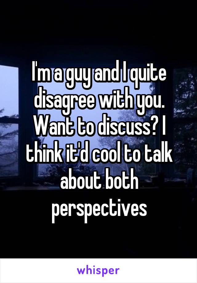 I'm a guy and I quite disagree with you. Want to discuss? I think it'd cool to talk about both perspectives