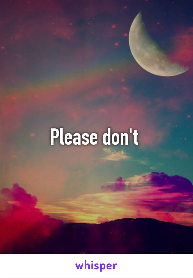 Please don't 