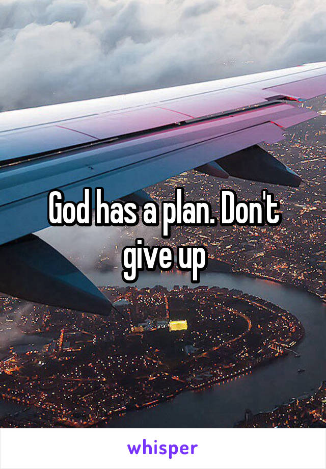 God has a plan. Don't give up