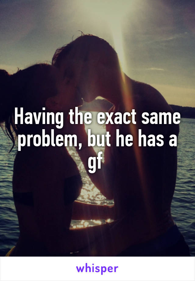 Having the exact same problem, but he has a gf 