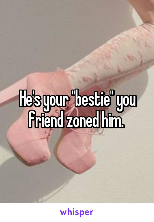 He's your "bestie" you friend zoned him. 