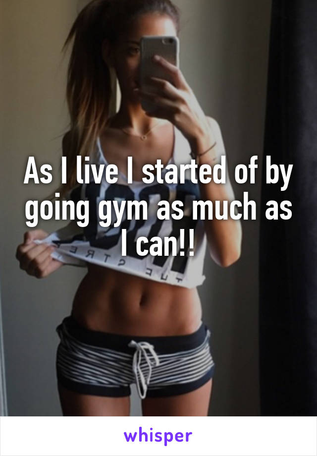 As I live I started of by going gym as much as I can!!
