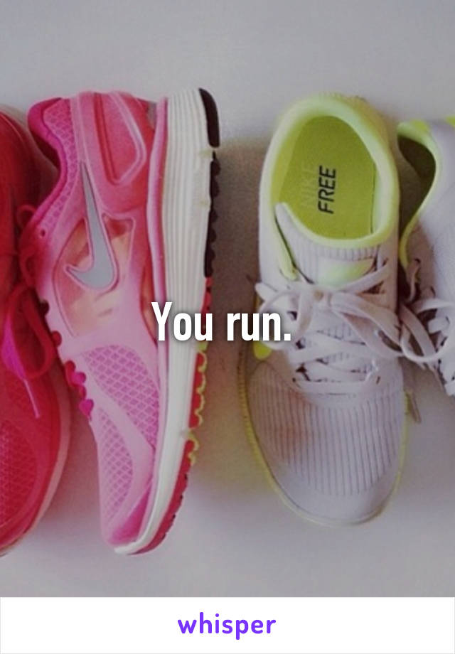 You run. 