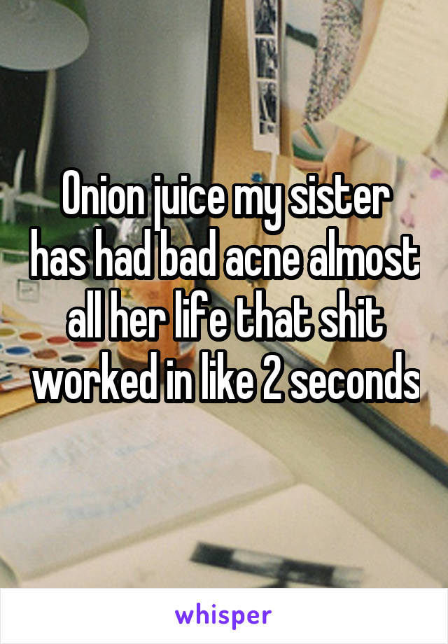 Onion juice my sister has had bad acne almost all her life that shit worked in like 2 seconds 