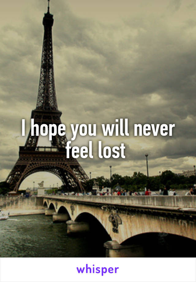 I hope you will never feel lost 