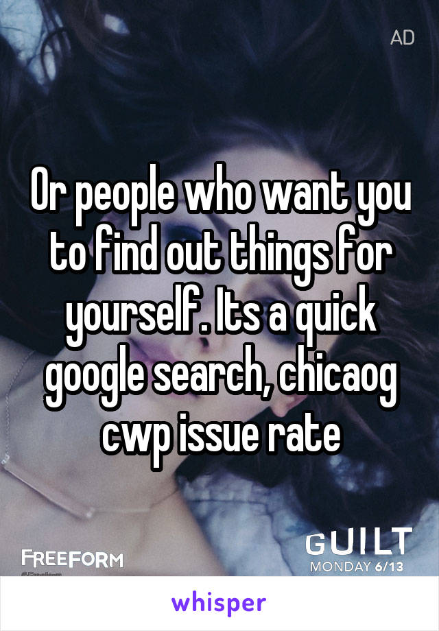 Or people who want you to find out things for yourself. Its a quick google search, chicaog cwp issue rate