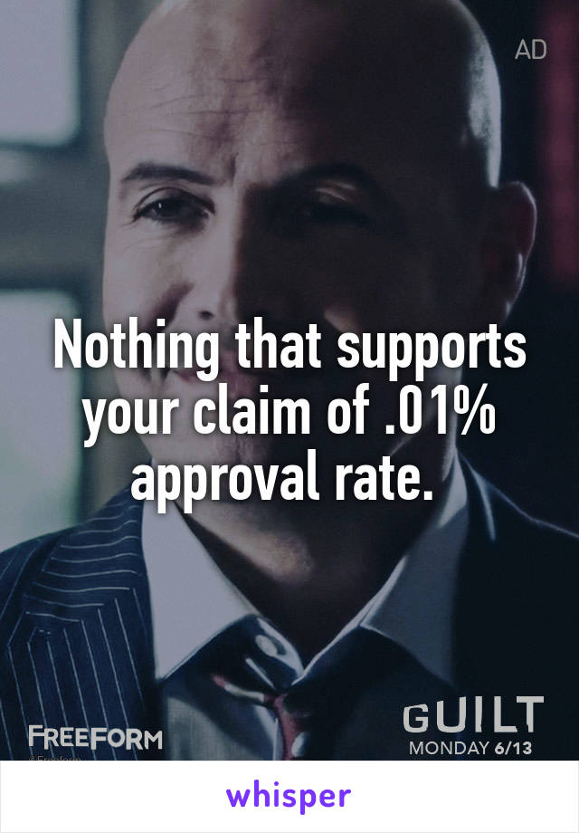 Nothing that supports your claim of .01% approval rate. 