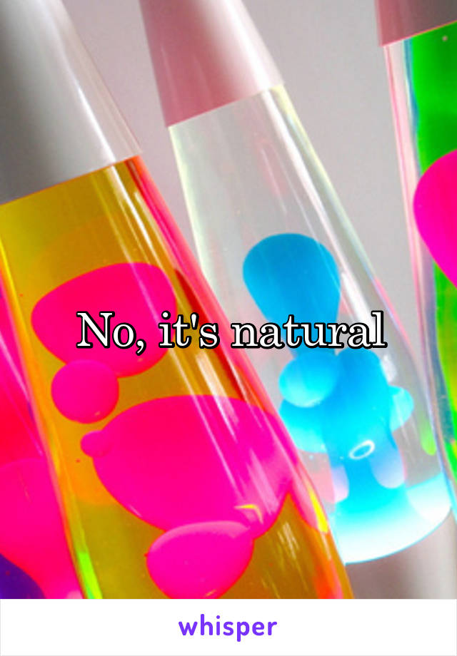 No, it's natural