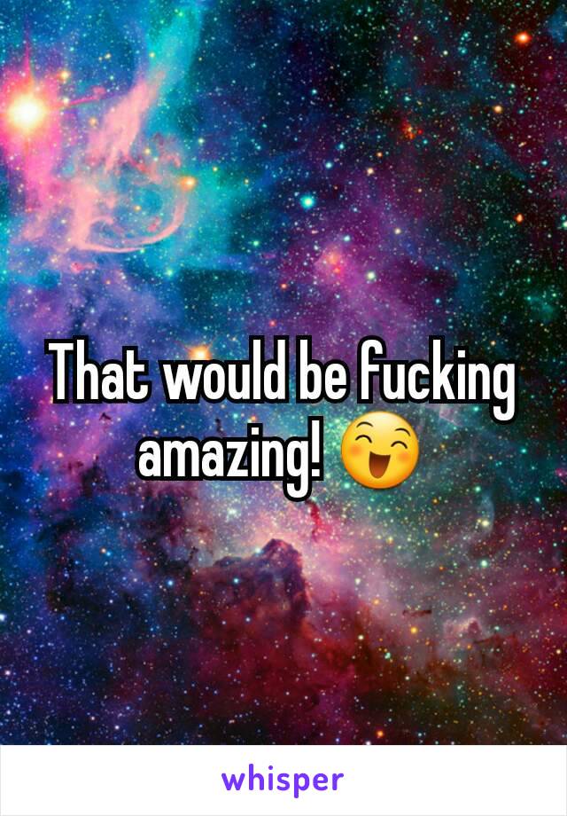 That would be fucking amazing! 😄