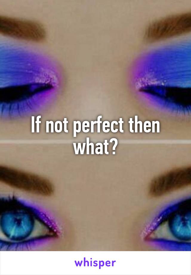 If not perfect then what?