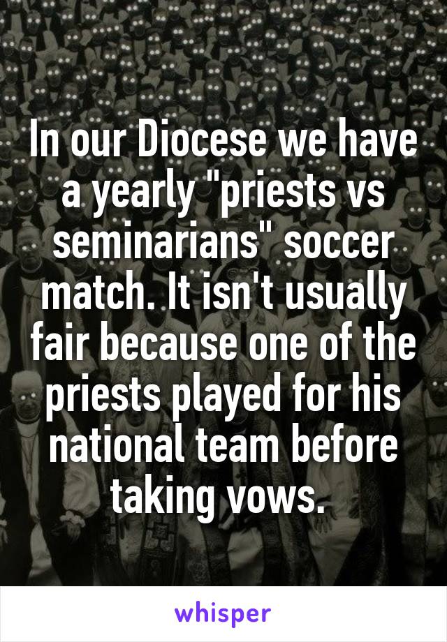 In our Diocese we have a yearly "priests vs seminarians" soccer match. It isn't usually fair because one of the priests played for his national team before taking vows. 