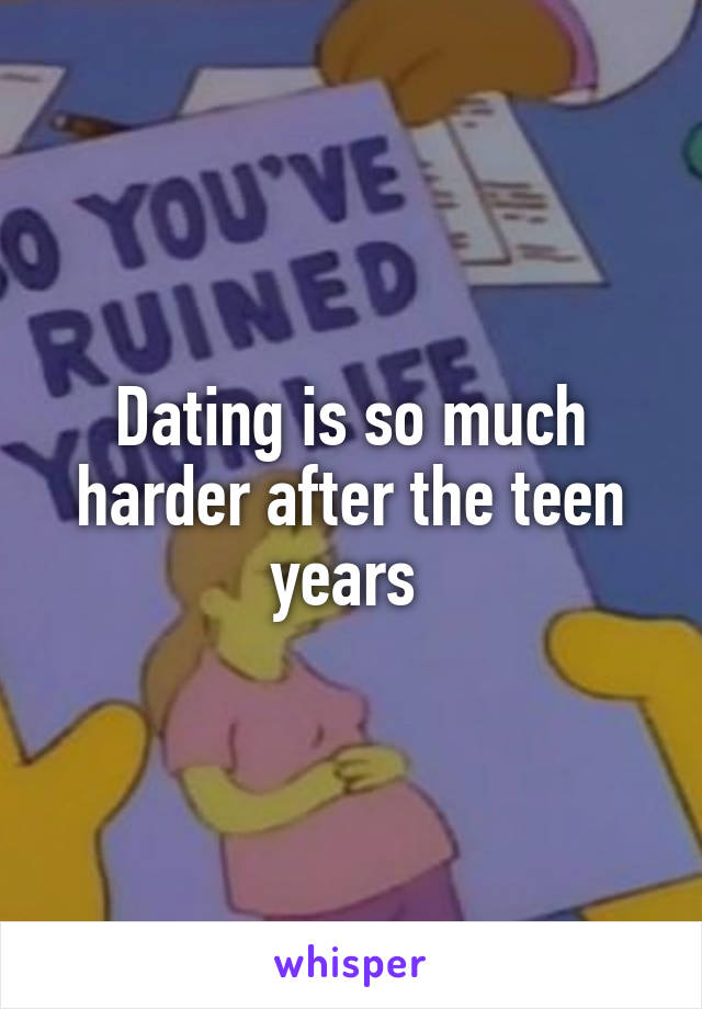 Dating is so much harder after the teen years 