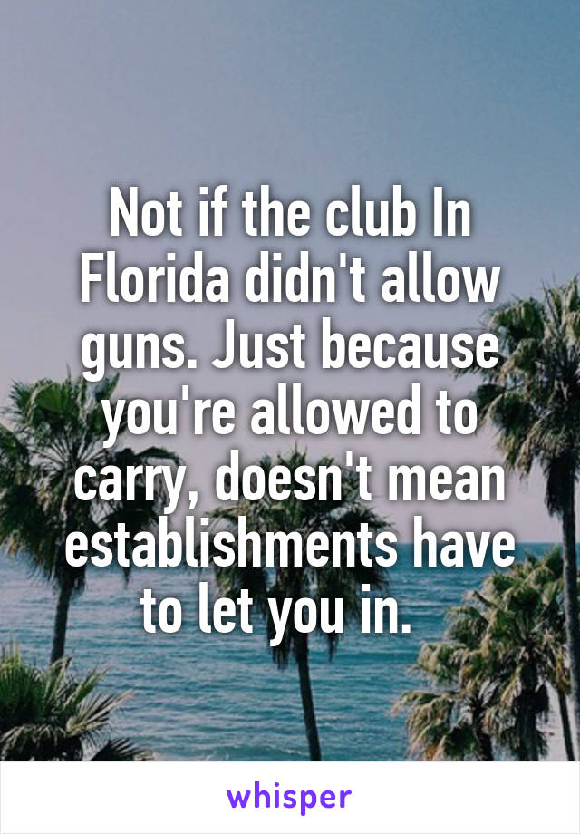 Not if the club In Florida didn't allow guns. Just because you're allowed to carry, doesn't mean establishments have to let you in.  