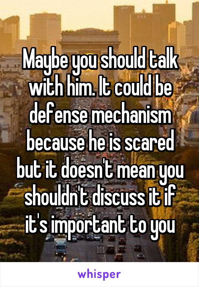 Maybe you should talk with him. It could be defense mechanism because he is scared but it doesn't mean you shouldn't discuss it if it's important to you