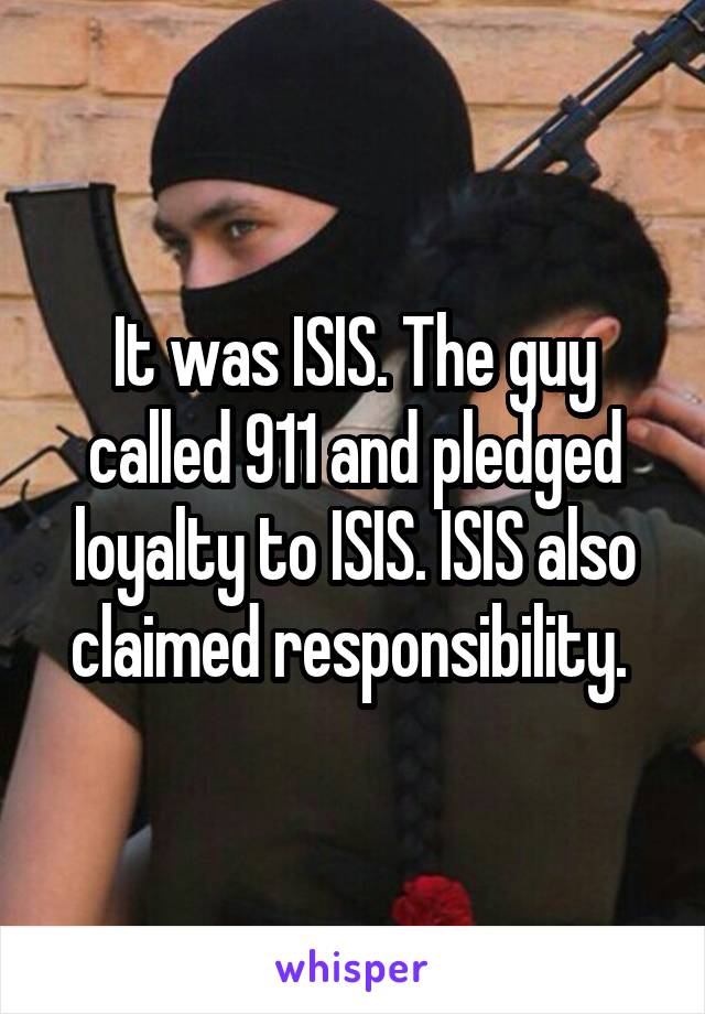 It was ISIS. The guy called 911 and pledged loyalty to ISIS. ISIS also claimed responsibility. 