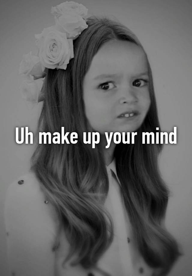 uh-make-up-your-mind