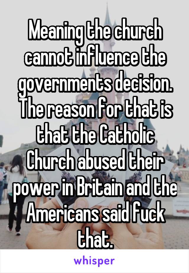 Meaning the church cannot influence the governments decision. The reason for that is that the Catholic Church abused their power in Britain and the Americans said fuck that.