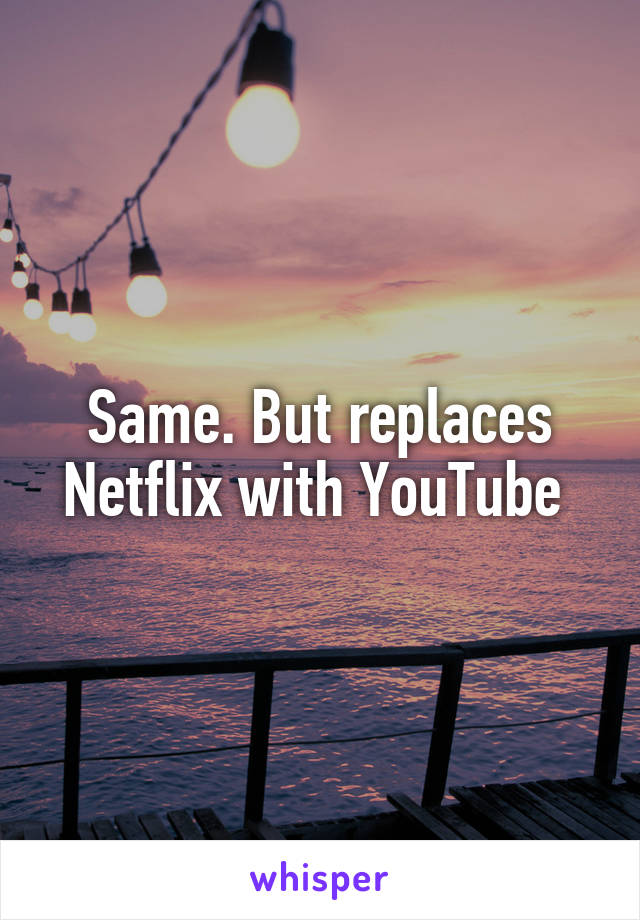 Same. But replaces Netflix with YouTube 