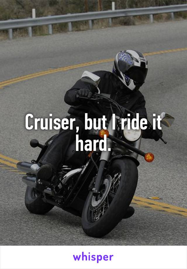 Cruiser, but I ride it hard.