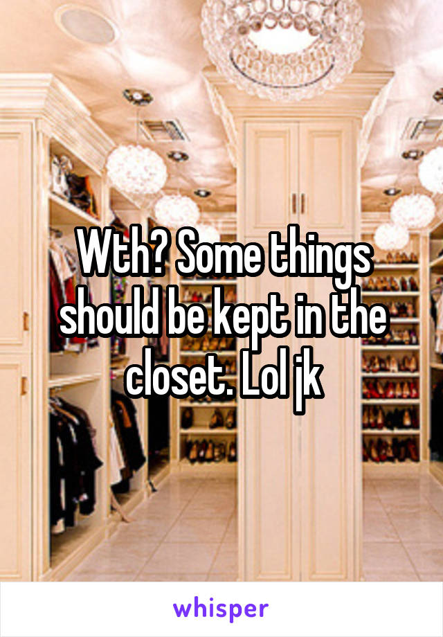 Wth? Some things should be kept in the closet. Lol jk