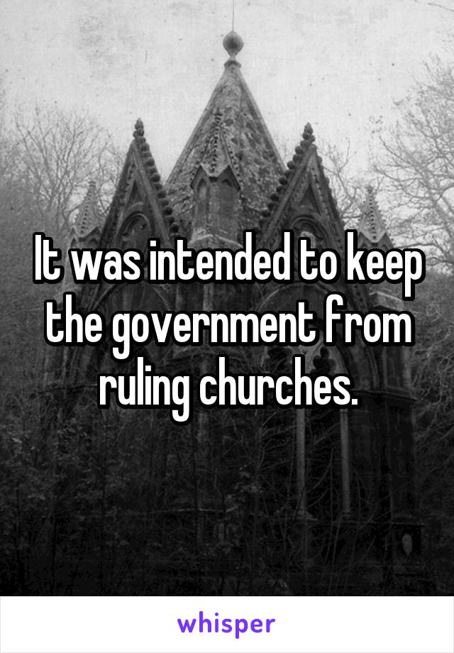 It was intended to keep the government from ruling churches.