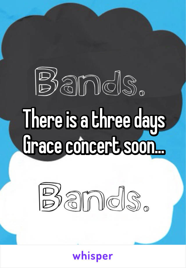 There is a three days Grace concert soon...