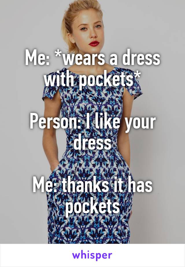 Me: *wears a dress with pockets*

Person: I like your dress

Me: thanks it has pockets