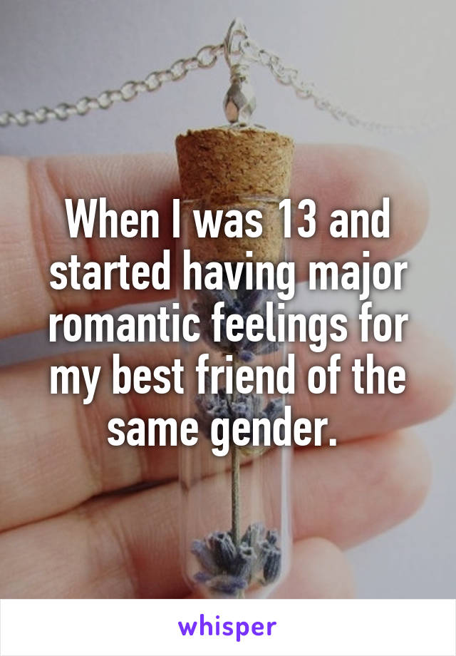 When I was 13 and started having major romantic feelings for my best friend of the same gender. 