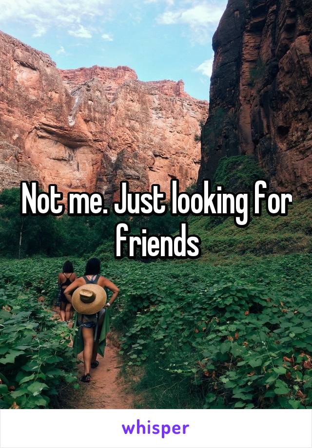 Not me. Just looking for friends