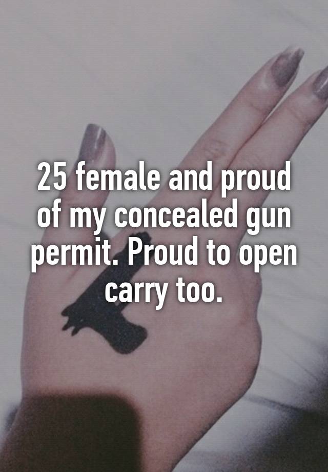 25 female and proud of my concealed gun permit. Proud to open carry too.