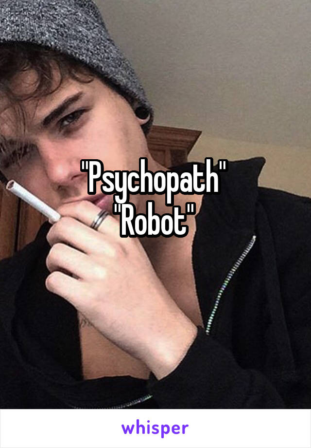 "Psychopath" 
"Robot" 
