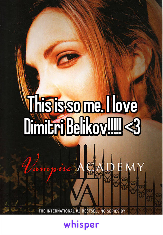 This is so me. I love Dimitri Belikov!!!!! <3