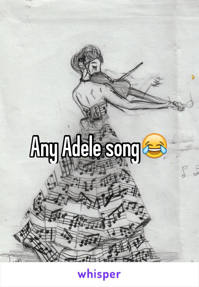 Any Adele song😂