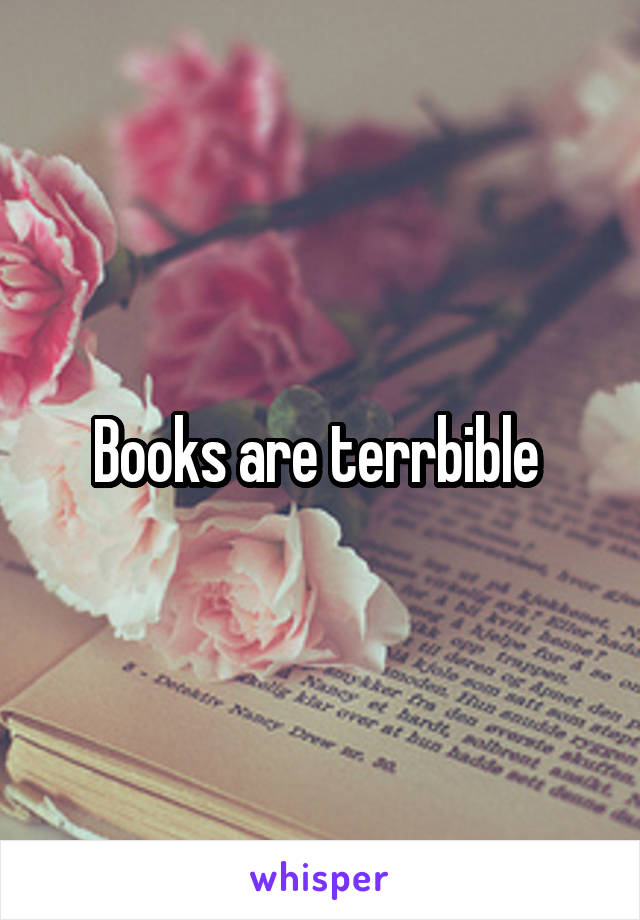 Books are terrbible 