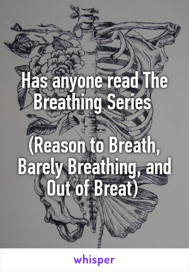 Has anyone read The Breathing Series 

(Reason to Breath, Barely Breathing, and Out of Breat) 