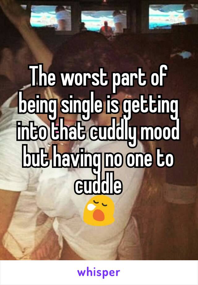 The worst part of being single is getting into that cuddly mood but having no one to cuddle
😪