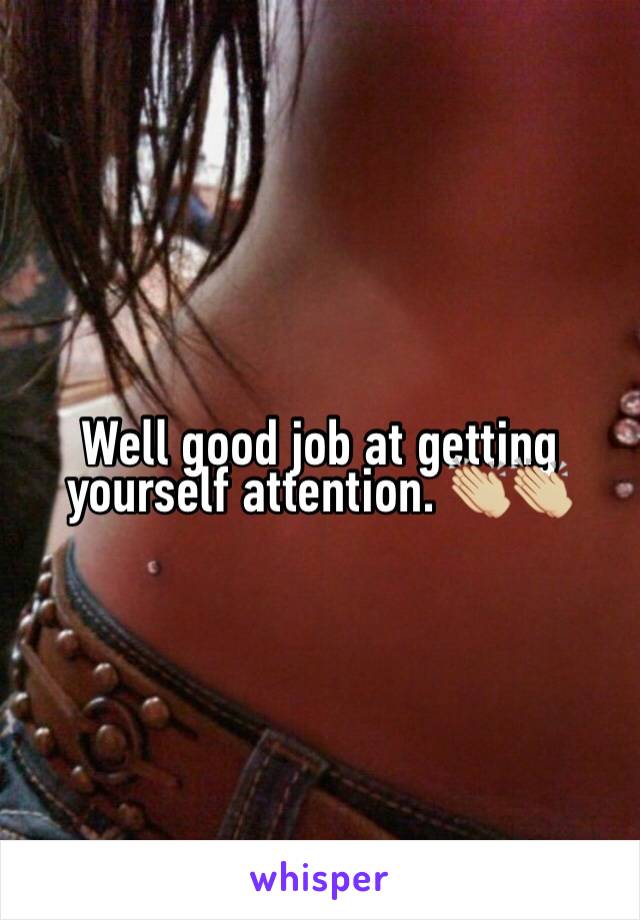 Well good job at getting yourself attention. 👏🏼👏🏼 